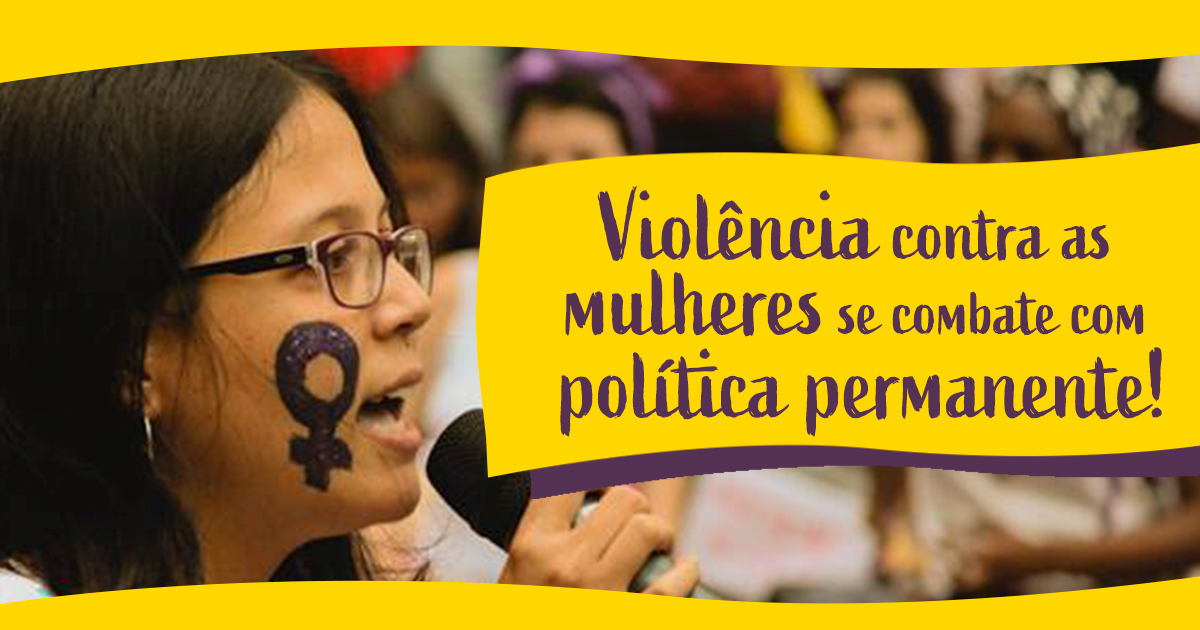 Violência contra as mulheres  se combate com política permanente!